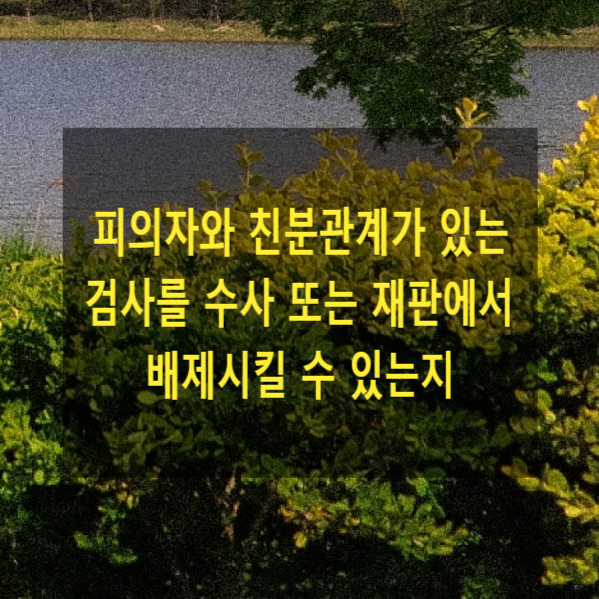  피의자와 친분관계가 있는 검사를 수사 또는 재판에서 배제시킬 수 있는지