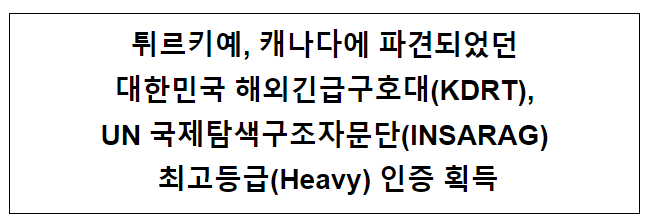 튀르키예, 캐나다에 파견되었던 대한민국 해외긴급구호대(KDRT), UN 국제탐색구조자문단(INSARAG) 최고등급(Heavy) 인증 획득 튀르키예, 캐나다에 파견되었던 대한민국 해외긴급구호대(KDRT), UN 국제탐색구조자문단(INSARAG) 최고등급(Heavy) 인증 획득