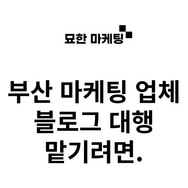  부산 마케팅 업체, 블로그 대행 맡기려면.