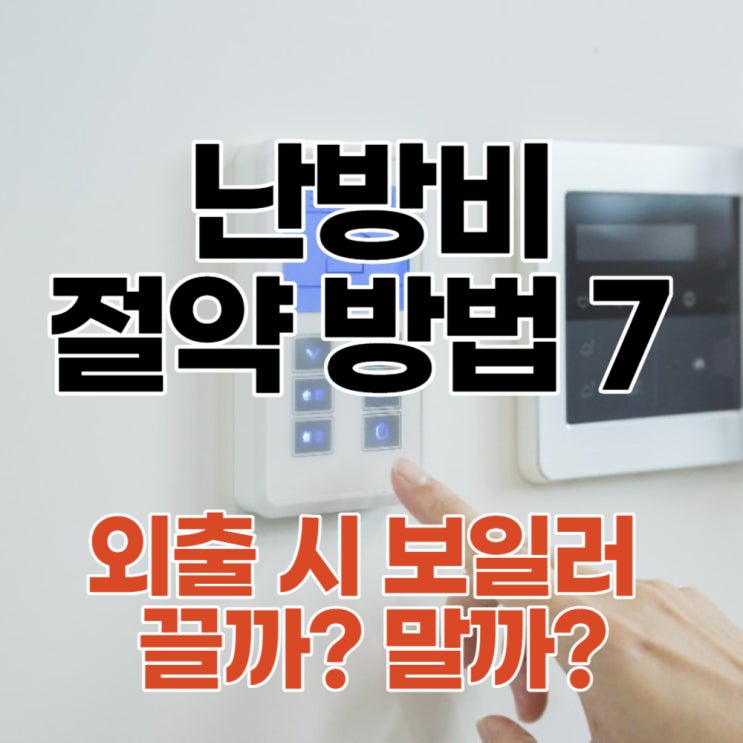  난방비 절약 방법 7 - 외출할 때 보일러 끌까, 말까?