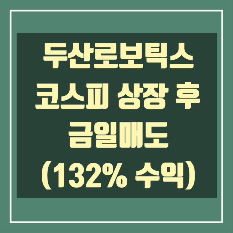  두산로보틱스 코스피 상장 후 매도했습니다.(132% 수익)