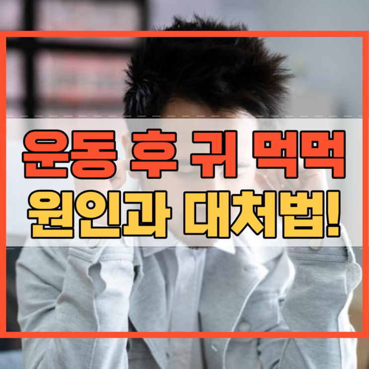  운동 후 귀 먹먹 왜 그런지 원인과 대처법 알아봐요!