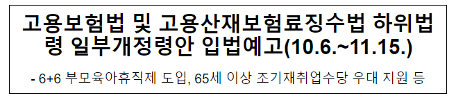 고용보험법 및 고용산재보험료징수법 하위법령 일부개정령안 입법예고(10.6.~11.15.) 고용보험법 및 고용산재보험료징수법 하위법령 일부개정령안 입법예고(10.6.~11.15.)