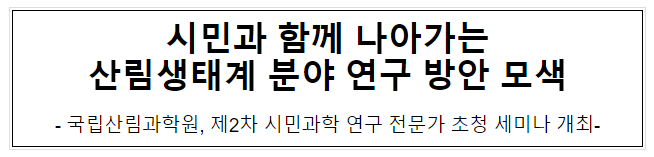 시민과 함께 나아가는 산림생태계 분야 연구 방안 모색 시민과 함께 나아가는 산림생태계 분야 연구 방안 모색