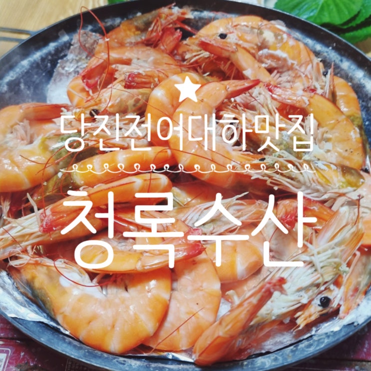  <내돈내산>당진맛집 청록수산에서 즐기는 제철맞은대하구이와 전어