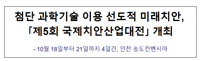첨단 과학기술 이용 선도적 미래치안, 「제5회 국제치안산업대전」 개최 첨단 과학기술 이용 선도적 미래치안, 「제5회 국제치안산업대전」 개최