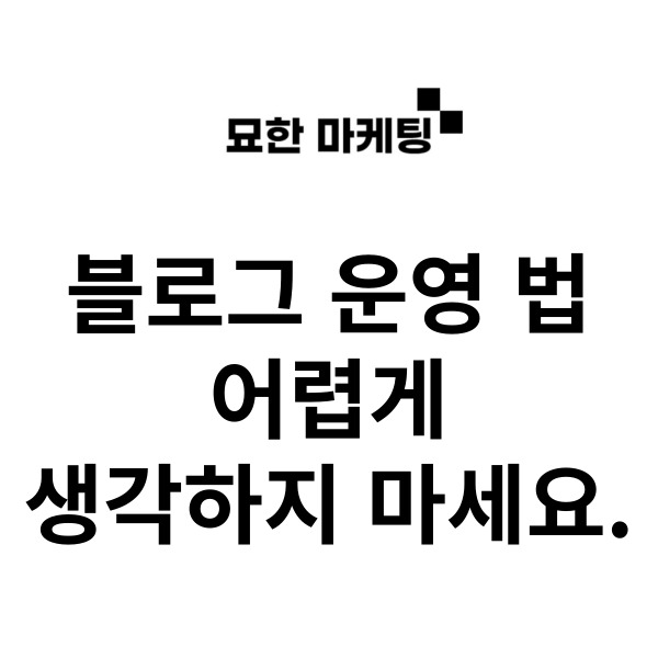 블로그 운영 법, 어렵게 생각하지 마세요.