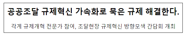 공공조달 규제혁신 가속화로 묵은 규제 해결한다 공공조달 규제혁신 가속화로 묵은 규제 해결한다