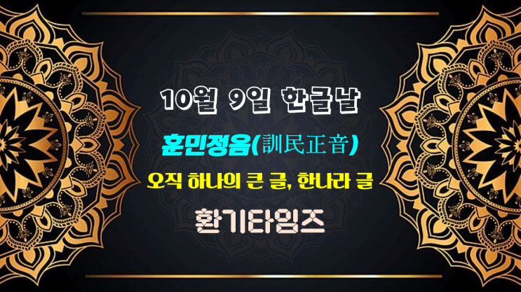 '오직 하나의 큰글, 한나라 글'_훈민정음_한글날(한글을 창제해서 세상에 펴낸 것을 기념하고 한글의 우수성을 기리기 위한 날)_환기타임즈 '오직 하나의 큰글, 한나라 글'_훈민정음_한글날(한글을 창제해서 세상에 펴낸 것을 기념하고 한글의 우수성을 기리기 위한 날)_환기타임즈
