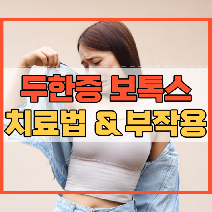  두한증 보톡스 치료 방법과 부작용!