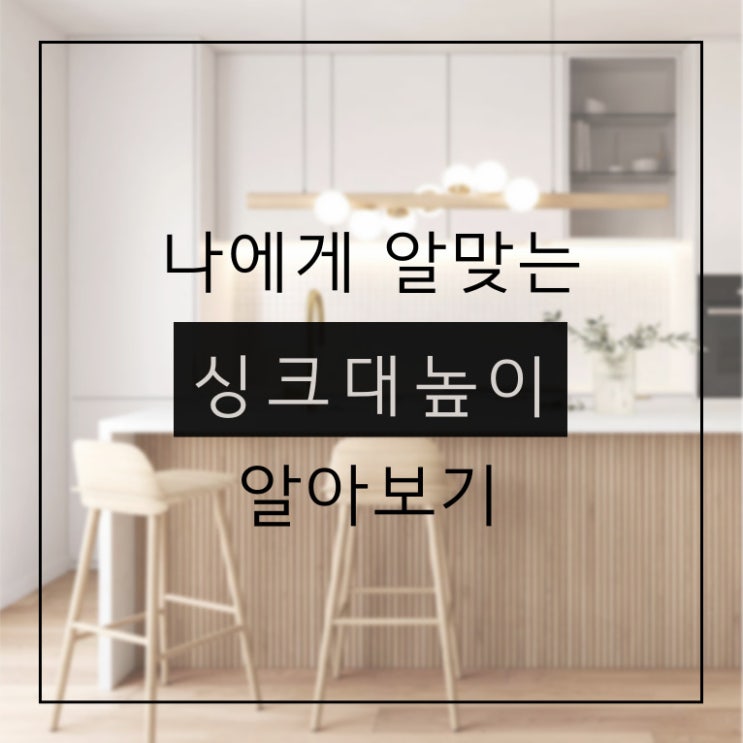  나에게 알맞는 싱크대 하부장 높이는 얼마일까요?