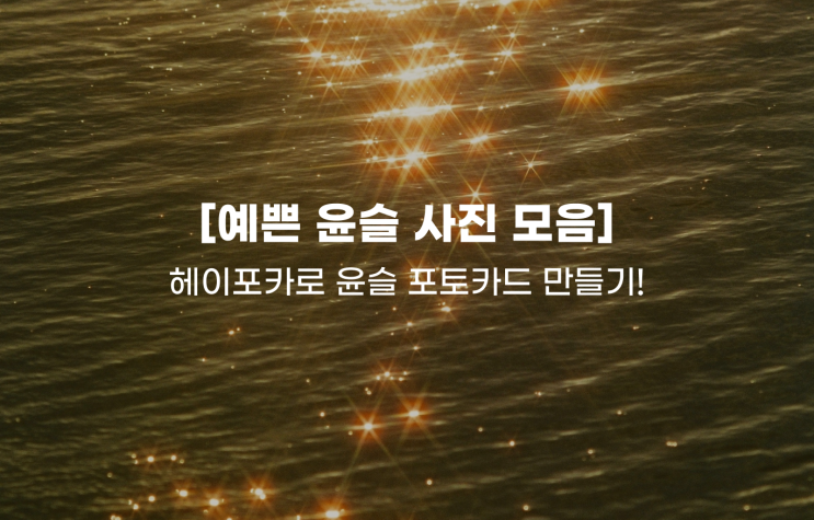  [예쁜 윤슬 사진 모음]-윤슬 사진으로 만든 헤이포카 포토카드!