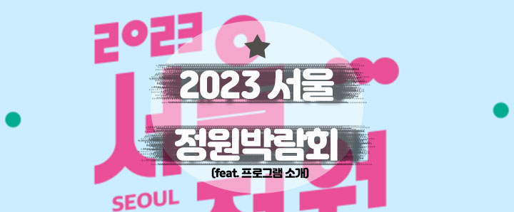 [행사안내] 가을맞이 서울 단풍 및 억새 명소 : 2023 서울정원박람회[서정박](feat. 프로그램 소개)