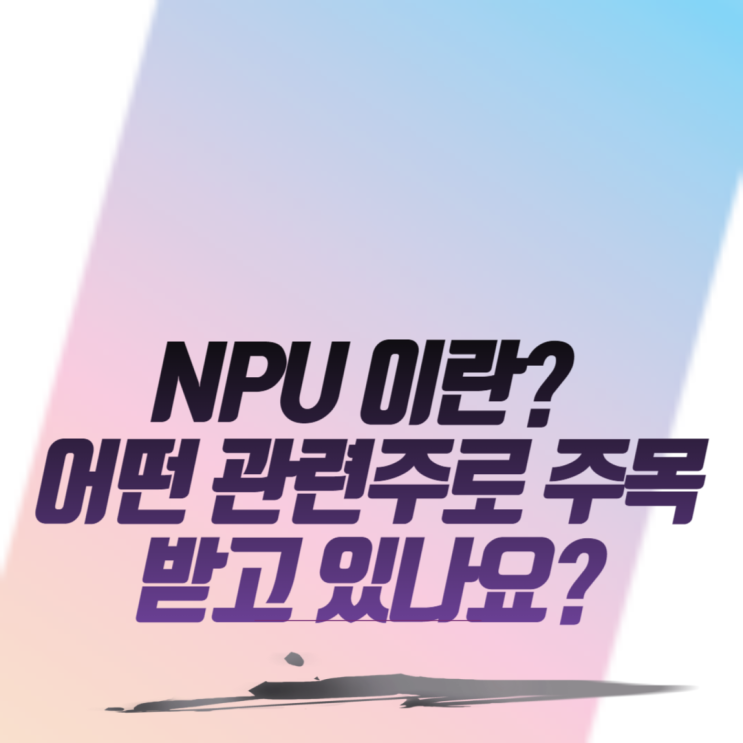  NPU 이란? 어떤 관련주로 주목받고 있을까?