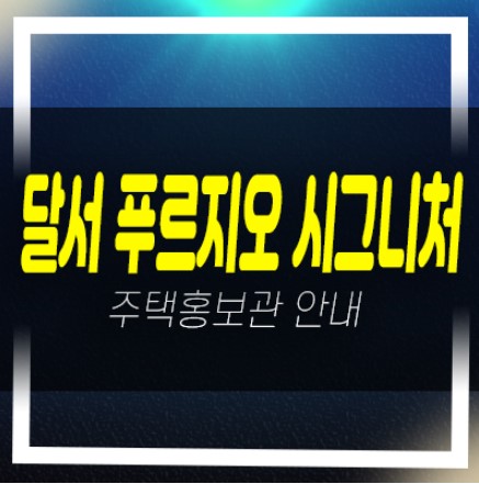  달서 푸르지오 시그니처 본리죽전네거리 주상복합 대단지 미분양아파트 신축현장 잔여보유분 분양사무실
