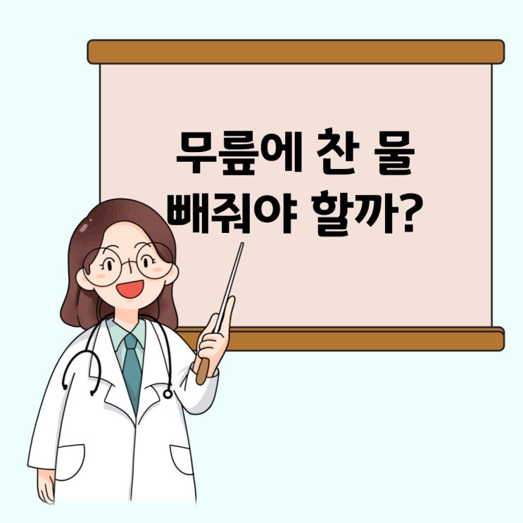  무릎에 물 찼을 때 물을 빼줘야 할까? 무릎 사혈하면 물이 빠질까?
