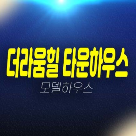 용인 더라움힐 타운하우스 고림동 대단지 타운하우스 잔여세대 분양가격 신축현장 분양홍보관 현장위치 안내