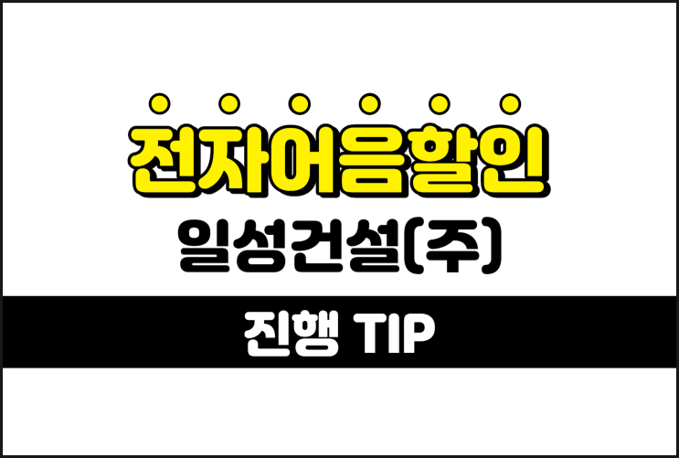 [일성건설(주) 발행 외] 전자어음을 쉽게 할인하는 방법 TIP