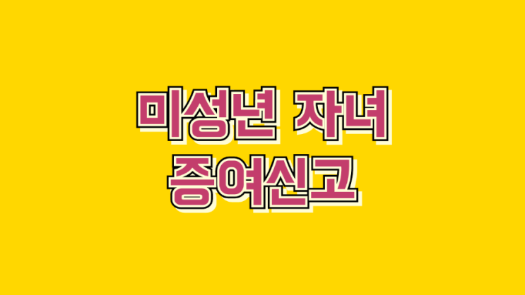  미성년 자녀 현금 증여 온라인 신고 방법