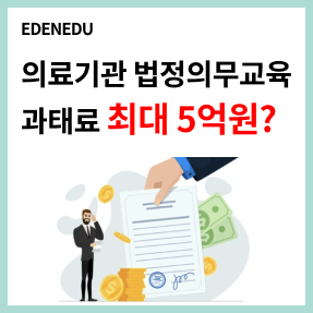  꼭 알아야 하는 의료기관 법정의무교육 과목 및 과태료 총정리