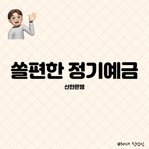  적금 만기 다가오는 30대 직장인의 예금 은행 알아보기 (신한은행)