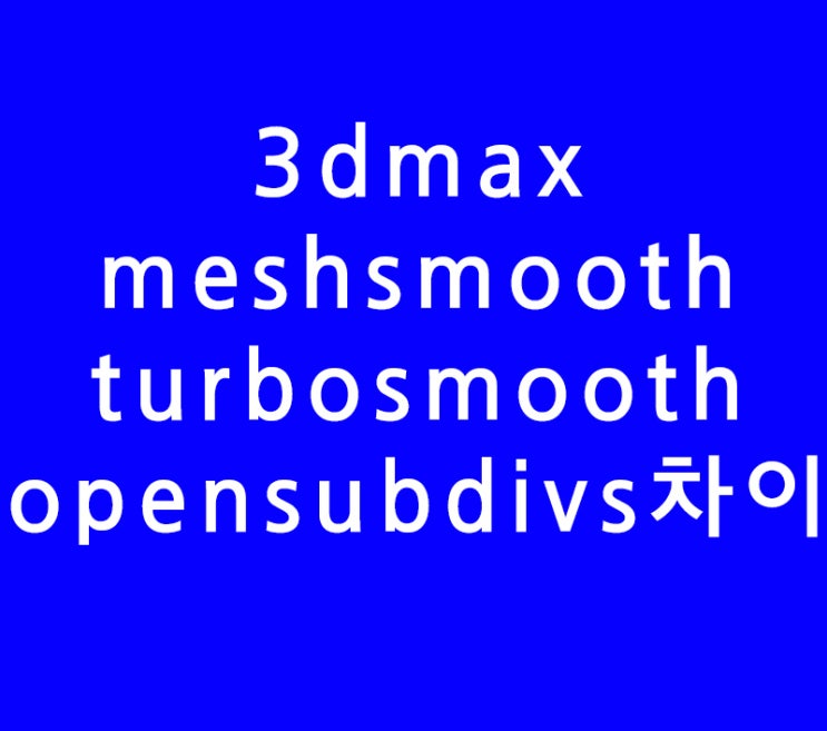 3dmax meshsmooth turbosmooth opensubdivs차이 3dmax meshsmooth turbosmooth opensubdivs차이