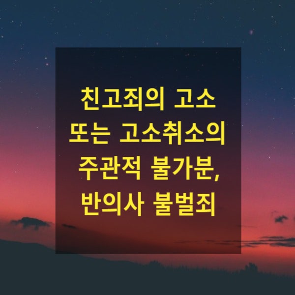  친고죄의 고소 또는 고소취소의 주관적 불가분(공범에 영향), 반의사 불벌죄에 적용가부