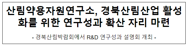 산림약용자원연구소, 경북산림산업 활성화를 위한 연구성과 확산 자리 마련 산림약용자원연구소, 경북산림산업 활성화를 위한 연구성과 확산 자리 마련