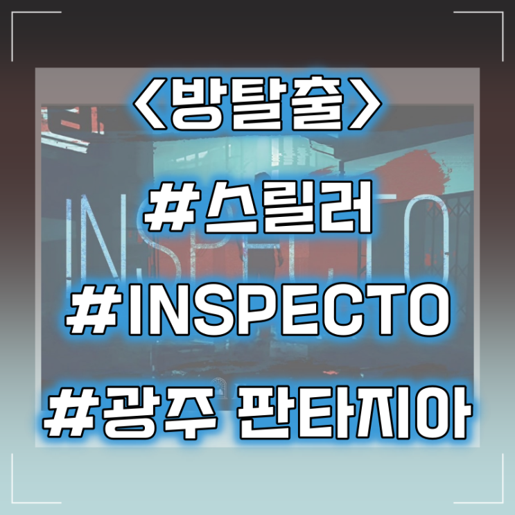  [방탈출] 광주 판타지아 :: INSPECTO(인스펙토) 스릴러 테마 플레이 후기