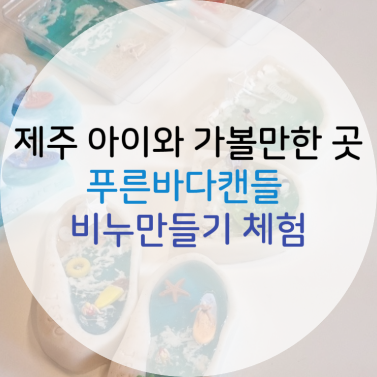 [제주여행] 초등학생 아이와 가볼 만한 곳 - 애월 공방 푸른바다캔들 비누 만들기 체험