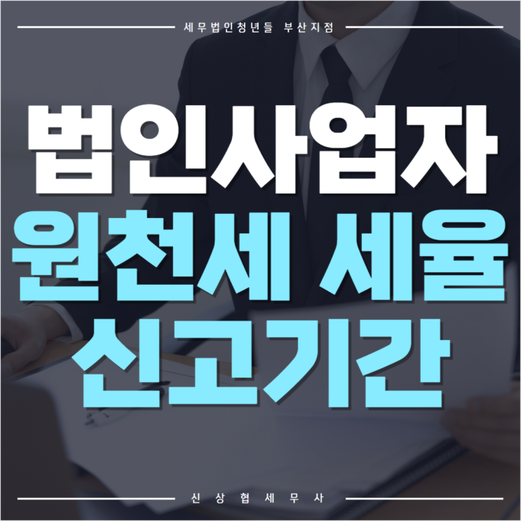  부산세무사, 법인 사업자 원천세 세율과 신고 기간