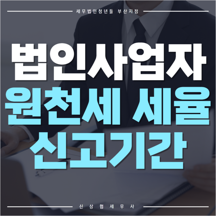 부산세무사, 법인 사업자 원천세 세율과 신고 기간