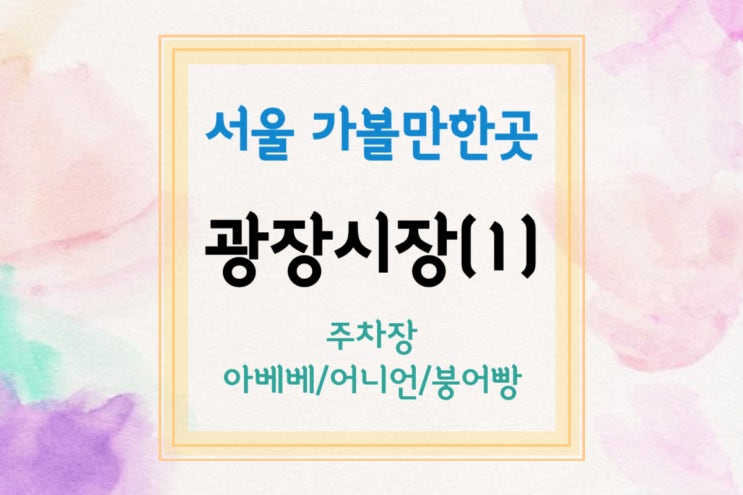  [서울 가볼만한곳] 광장시장 둘러보기(1)(주차장/광장시장 아베베/광장시장 어니언/광장시장 붕어빵)