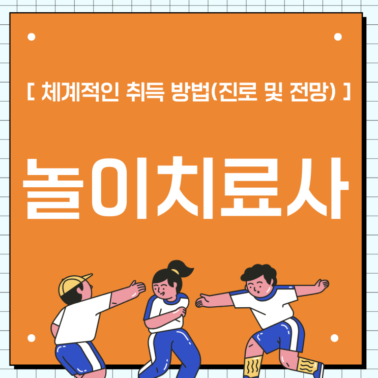 놀이치료사 자격증 체계적인 취득 방법(진로 및 전망)