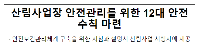 산림사업장 안전관리를 위한 12대 안전수칙 마련 산림사업장 안전관리를 위한 12대 안전수칙 마련