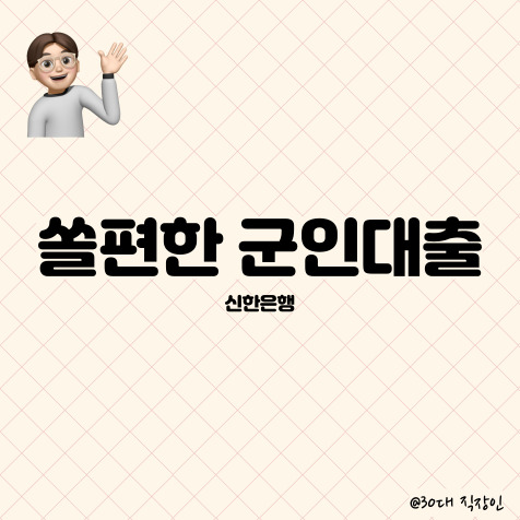  군인/군무원을 위한 신한은행 신용대출 알아보기 (쏠편한 군인대출)