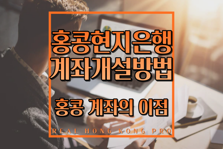  홍콩 현지 은행계좌개설, 100% 오픈 보장으로 개설하기