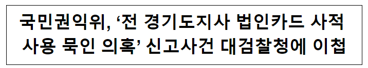 국민권익위, ‘전 경기도지사 법인카드 사적 사용 묵인 의혹’ 신고사건 대검찰청에 이첩 국민권익위, ‘전 경기도지사 법인카드 사적 사용 묵인 의혹’ 신고사건 대검찰청에 이첩