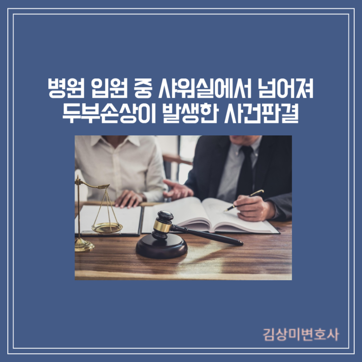  [부산/울산/경남 의료전문변호사] [판결] 병원 입원 중 샤워실에서 넘어져 두부손상이 발생한 사건