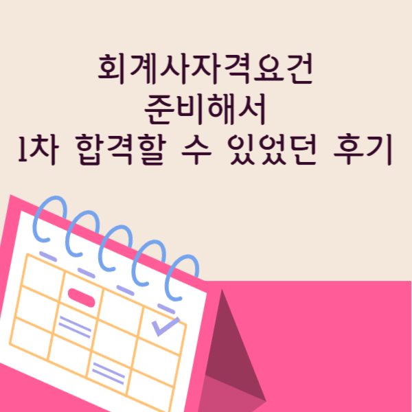  회계사자격요건 준비해서 1차 합격할 수 있었던 후기