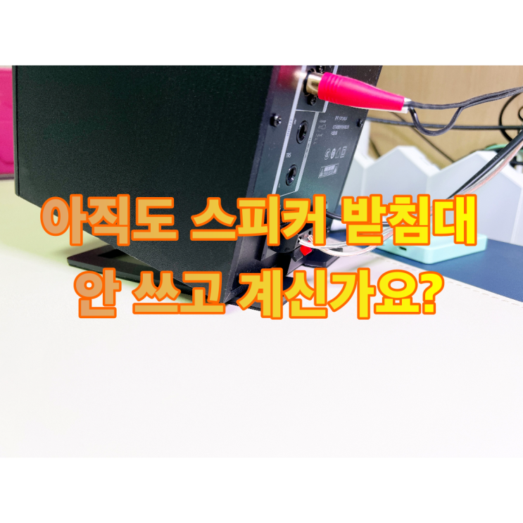  스피커 받침대 아직도 안 쓰고 있나요?