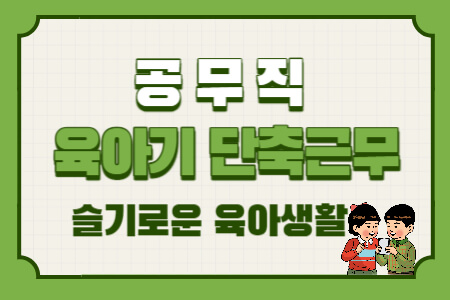  공무직 육아기 근로시간 단축: 만 8세 이하 자녀, 1년, 아빠도 가능!