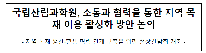 국립산림과학원, 소통과 협력을 통한 지역 목재 이용 활성화 방안 논의 국립산림과학원, 소통과 협력을 통한 지역 목재 이용 활성화 방안 논의