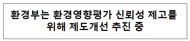 환경부는 환경영향평가 신뢰성 제고를 위해 제도개선 추진 중