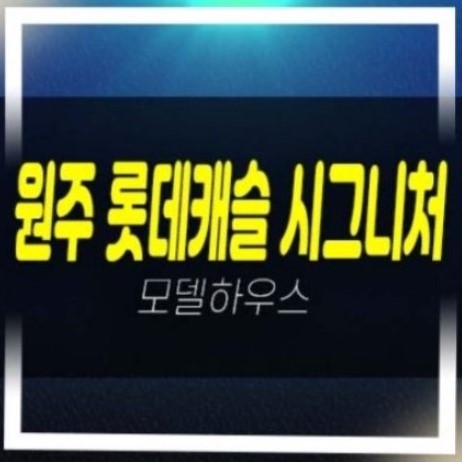  원주시 롯데캐슬 시그니처 반곡동 미분양아파트 롯데건설시공 분양가격 계약조건 신축공사 견본주택