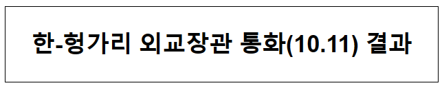 한-헝가리 외교장관 통화(10.11) 결과 한-헝가리 외교장관 통화(10.11) 결과