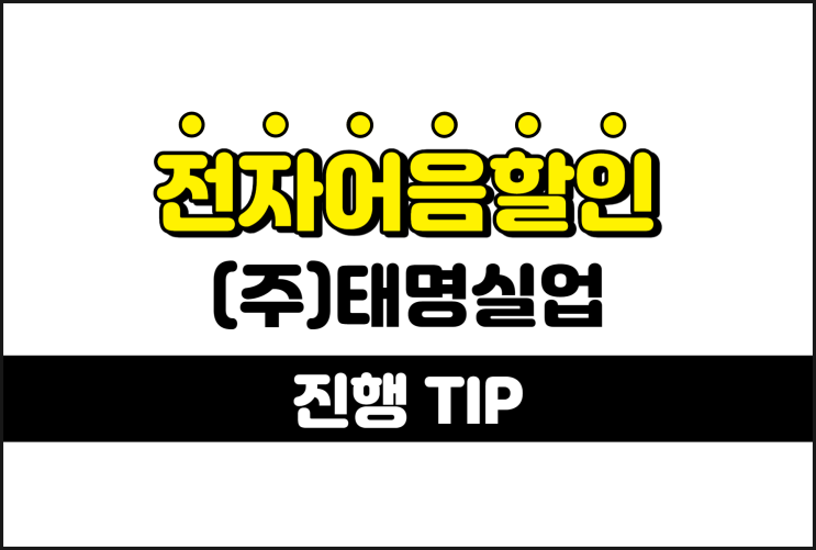  [(주)태명실업 발행 외] 전자어음을 쉽게 할인하는 방법 TIP
