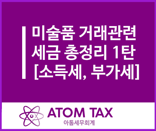  [미술품 세금 1탄] 미술품 거래 시 세금 총정리(사업소득, 기타소득, 부가가치세)