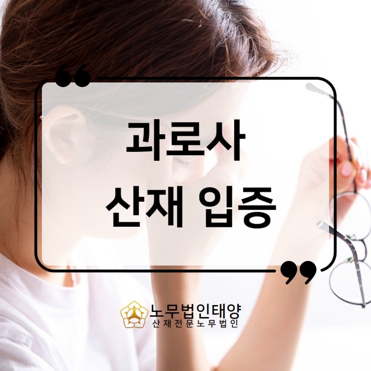  과로사 산재, 유족 스트레스 사망원인 입증 위해서는