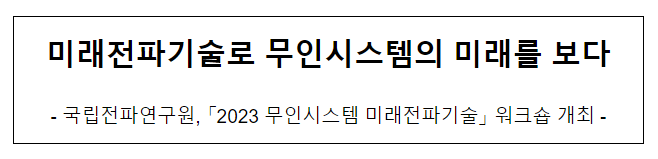 2023 무인시스템 미래전파기술 워크숍 개최 2023 무인시스템 미래전파기술 워크숍 개최